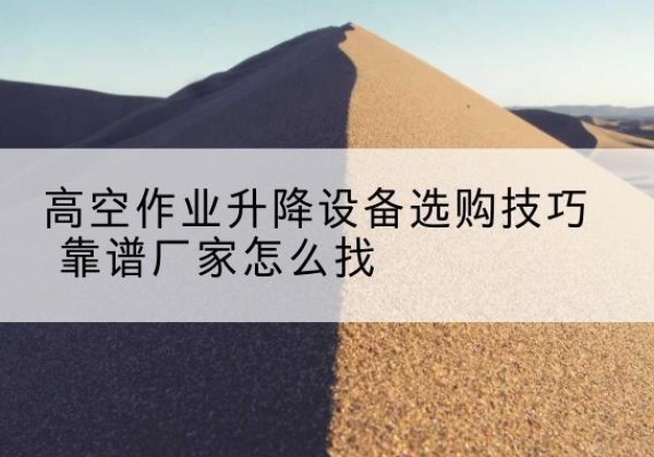 蓬安电动升降平台厂家推荐-高空作业升降设备选购技巧 靠谱厂家怎么找